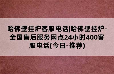 哈佛壁挂炉客服电话|哈佛壁挂炉-全国售后服务网点24小时400客服电话(今日-推荐)